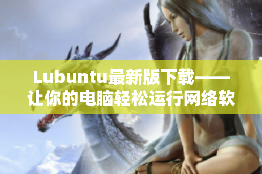 Lubuntu最新版下载——让你的电脑轻松运行网络软件