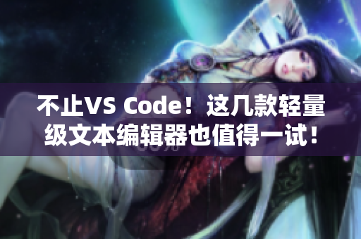 不止VS Code！这几款轻量级文本编辑器也值得一试！