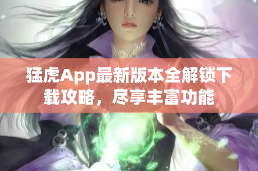 猛虎App最新版本全解锁下载攻略，尽享丰富功能