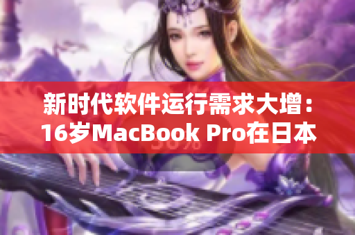 新时代软件运行需求大增：16岁MacBook Pro在日本再掀热潮