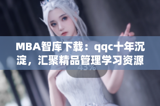 MBA智库下载：qqc十年沉淀，汇聚精品管理学习资源