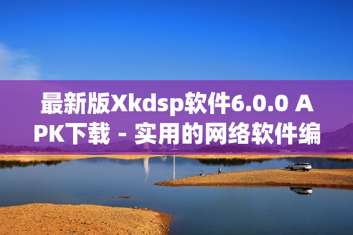 最新版Xkdsp软件6.0.0 APK下载 - 实用的网络软件编辑工具