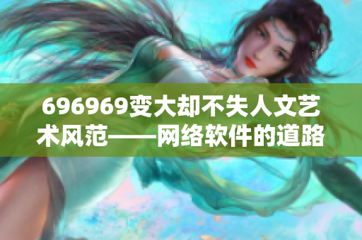 696969变大却不失人文艺术风范——网络软件的道路