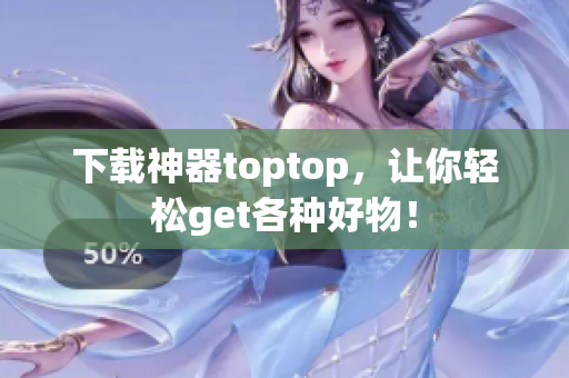 下载神器toptop，让你轻松get各种好物！