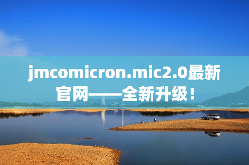 jmcomicron.mic2.0最新官网——全新升级！