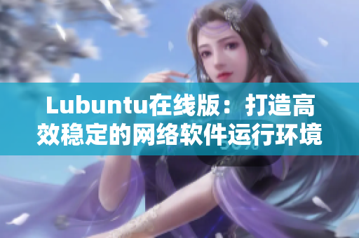 Lubuntu在线版：打造高效稳定的网络软件运行环境