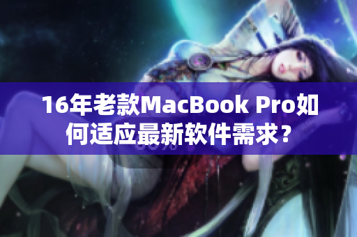 16年老款MacBook Pro如何适应最新软件需求？