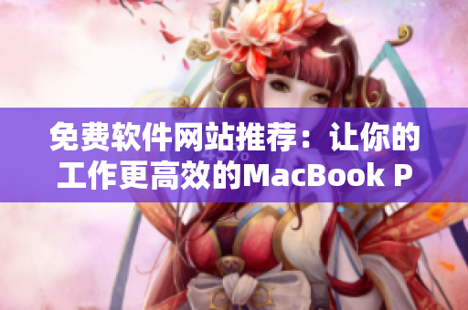 免费软件网站推荐：让你的工作更高效的MacBook Pro优秀软件