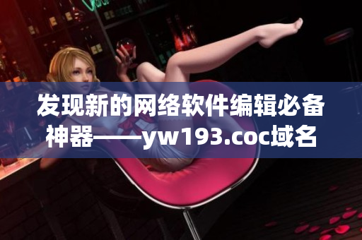 发现新的网络软件编辑必备神器——yw193.coc域名