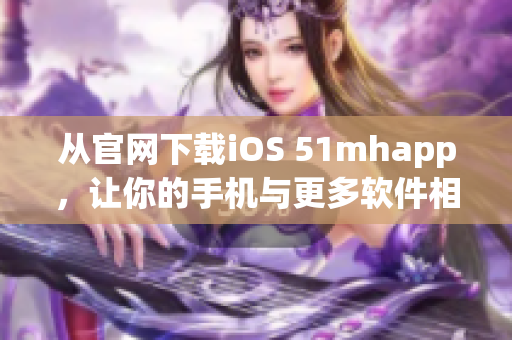 从官网下载iOS 51mhapp，让你的手机与更多软件相容。