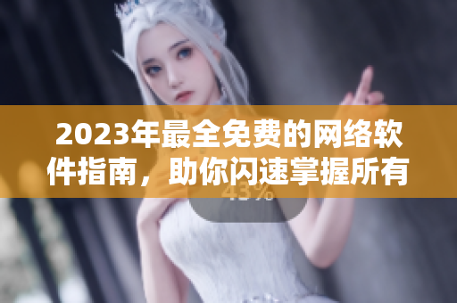 2023年最全免费的网络软件指南，助你闪速掌握所有网络软件！