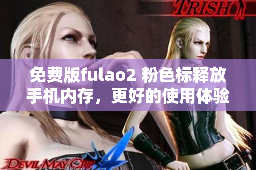 免费版fulao2 粉色标释放手机内存，更好的使用体验