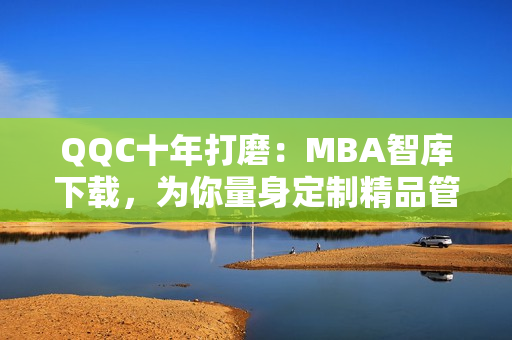 QQC十年打磨：MBA智库下载，为你量身定制精品管理知识