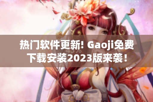 热门软件更新! Gaoji免费下载安装2023版来袭！