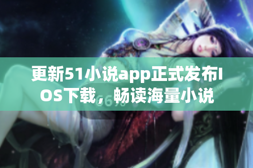 更新51小说app正式发布IOS下载，畅读海量小说