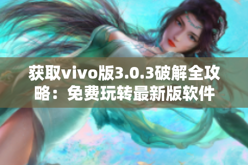 获取vivo版3.0.3破解全攻略：免费玩转最新版软件