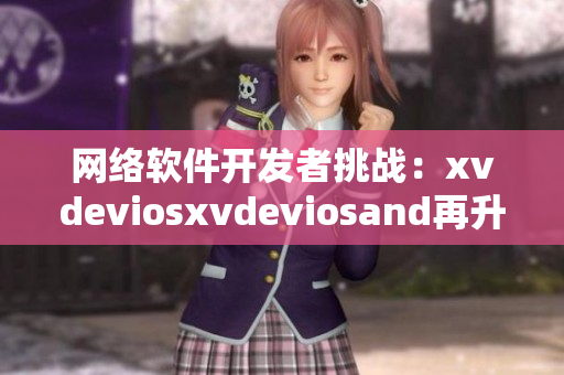 网络软件开发者挑战：xvdeviosxvdeviosand再升级