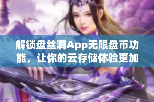 解锁盘丝洞App无限盘币功能，让你的云存储体验更加畅快