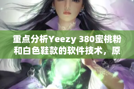 重点分析Yeezy 380蜜桃粉和白色鞋款的软件技术，原创文章披露。