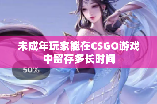 未成年玩家能在CSGO游戏中留存多长时间