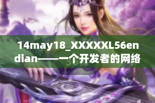 14may18_XXXXXL56endian——一个开发者的网络软件挑战