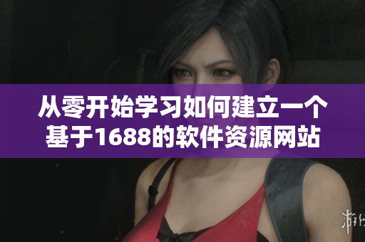 从零开始学习如何建立一个基于1688的软件资源网站