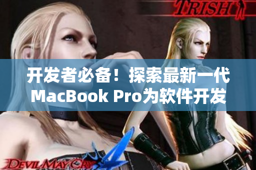 开发者必备！探索最新一代MacBook Pro为软件开发带来的革新