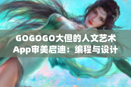 GOGOGO大但的人文艺术App审美启迪：编程与设计的奇妙交融