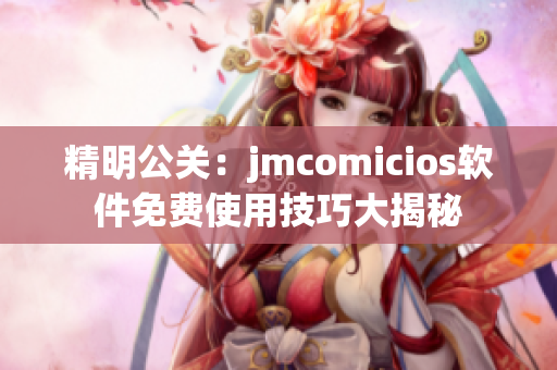 精明公关：jmcomicios软件免费使用技巧大揭秘