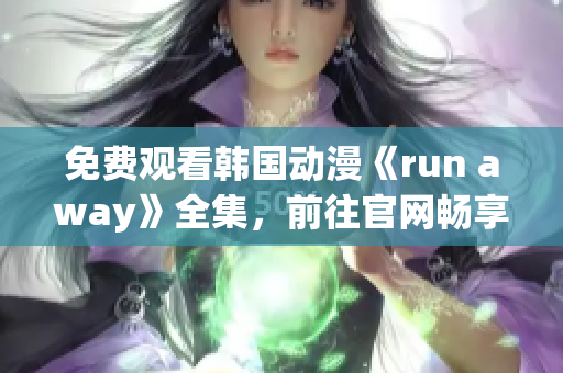 免费观看韩国动漫《run away》全集，前往官网畅享精彩剧情！