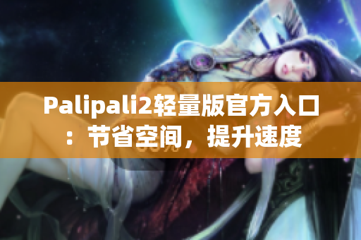 Palipali2轻量版官方入口：节省空间，提升速度