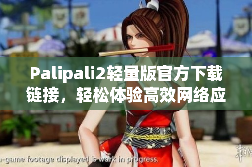 Palipali2轻量版官方下载链接，轻松体验高效网络应用