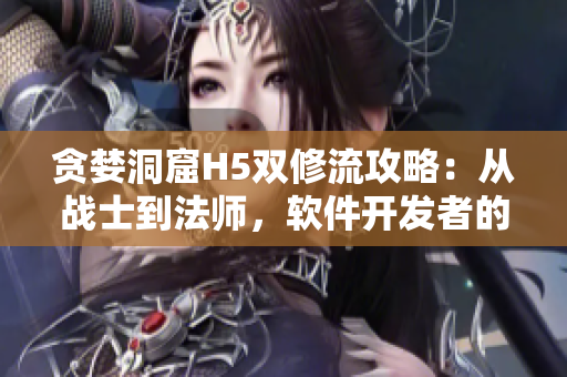 贪婪洞窟H5双修流攻略：从战士到法师，软件开发者的逆袭之路