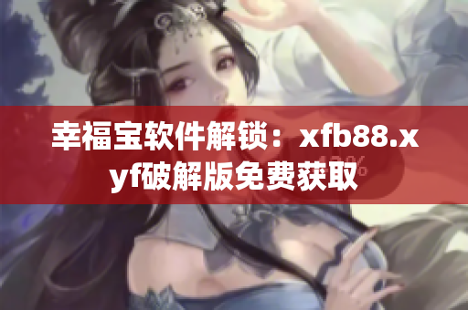 幸福宝软件解锁：xfb88.xyf破解版免费获取