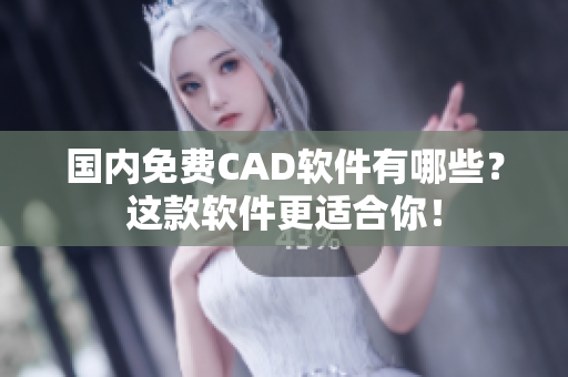 国内免费CAD软件有哪些？这款软件更适合你！