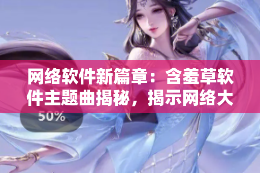 网络软件新篇章：含羞草软件主题曲揭秘，揭示网络大事件情感故事