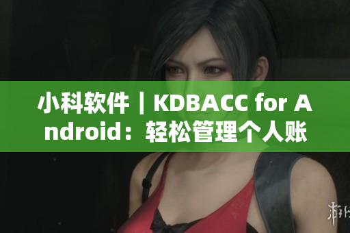 小科软件｜KDBACC for Android：轻松管理个人账目的优质APP