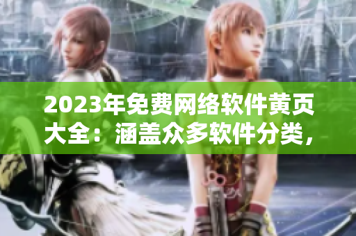 2023年免费网络软件黄页大全：涵盖众多软件分类，助您快速选择最优软件！