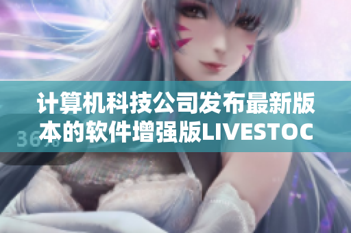 计算机科技公司发布最新版本的软件增强版LIVESTOCK软件