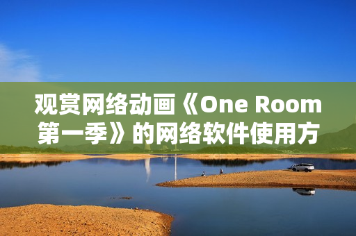 观赏网络动画《One Room第一季》的网络软件使用方法详解