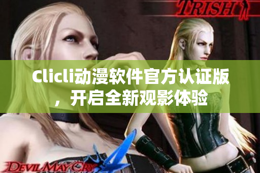 Clicli动漫软件官方认证版，开启全新观影体验