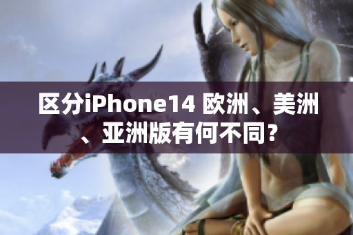 区分iPhone14 欧洲、美洲、亚洲版有何不同？