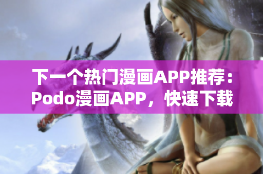 下一个热门漫画APP推荐：Podo漫画APP，快速下载畅想精彩漫画世界！