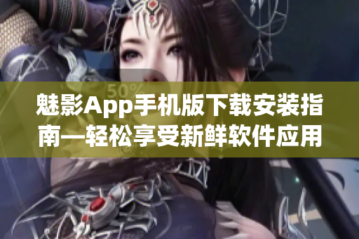 魅影App手机版下载安装指南—轻松享受新鲜软件应用