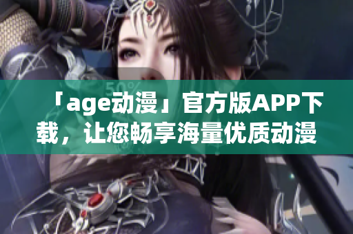 「age动漫」官方版APP下载，让您畅享海量优质动漫资源！