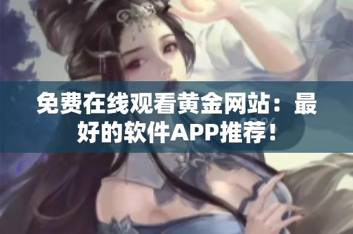 免费在线观看黄金网站：最好的软件APP推荐！