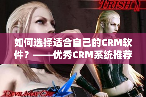 如何选择适合自己的CRM软件？——优秀CRM系统推荐