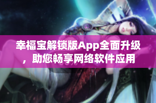 幸福宝解锁版App全面升级，助您畅享网络软件应用