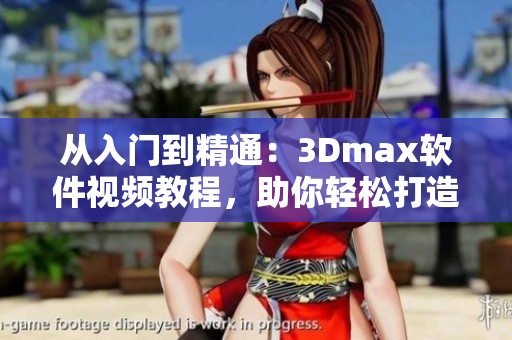 从入门到精通：3Dmax软件视频教程，助你轻松打造高品质作品