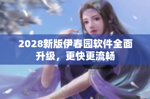 2028新版伊春园软件全面升级，更快更流畅